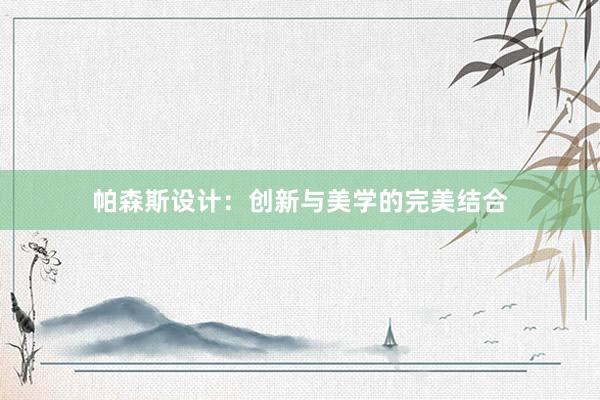 帕森斯设计：创新与美学的完美结合