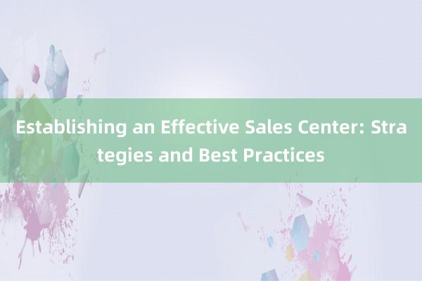 Establishing an Effective Sales Center: Strategies and Best Practices